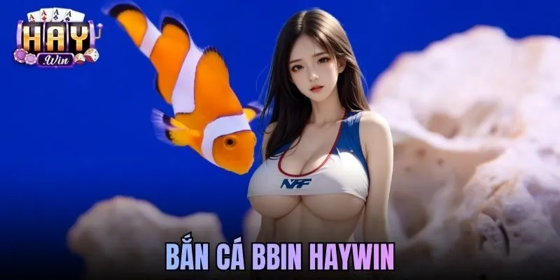 Bắn Cá BBIN Haywin - Sân Chơi Săn Cá Hấp Dẫn Chuẩn Quốc Tế