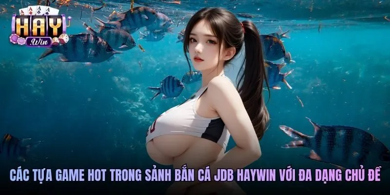Các tựa game hot trong sảnh bắn cá JDB Haywin với đa dạng chủ đề