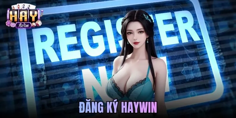 Đăng Ký Haywin Dễ Dàng Chi Tiết Từng Thao Tác Cho Người Mới