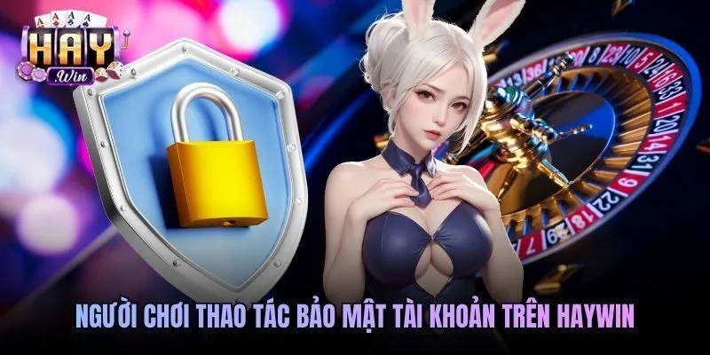 Người chơi thao tác bảo mật tài khoản trên Haywin
