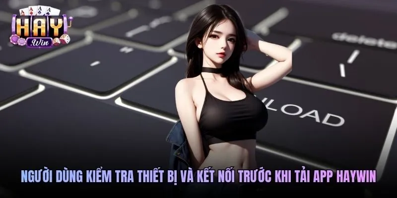 Người dùng kiểm tra thiết bị và kết nối trước khi tải app Haywin