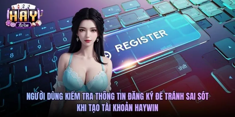 Người dùng kiểm tra thông tin đăng ký để tránh sai sót khi tạo tài khoản Haywin