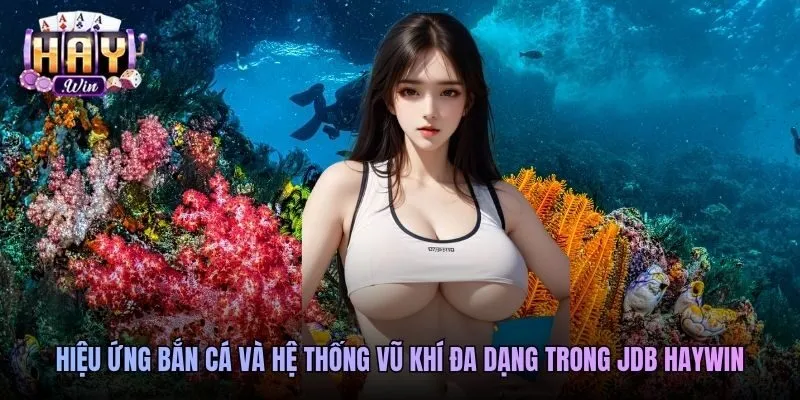 Hiệu ứng bắn cá và hệ thống vũ khí đa dạng trong JDB Haywin
