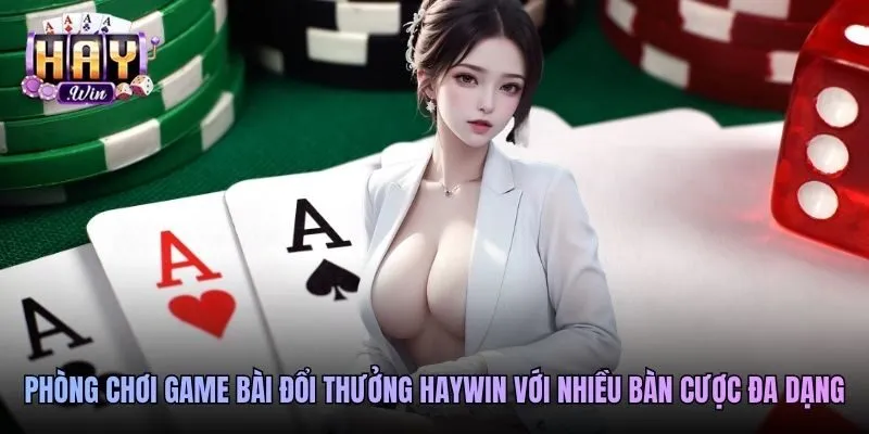 Phòng chơi game bài đổi thưởng Haywin với nhiều bàn cược đa dạng