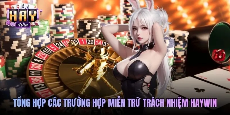 Tổng hợp các trường hợp miễn trừ trách nhiệm Haywin
