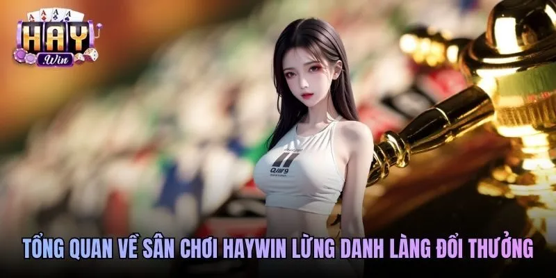 Tổng quan về sân chơi Haywin lừng danh làng đổi thưởng