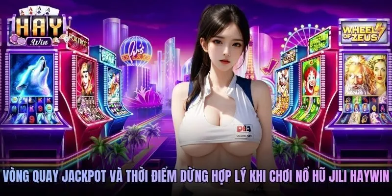 Vòng quay jackpot và thời điểm dừng hợp lý khi chơi nổ hũ Jili Haywin